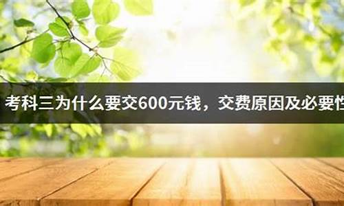 考科三为什么要交600元钱_考科三为什么要交600元钱练车费